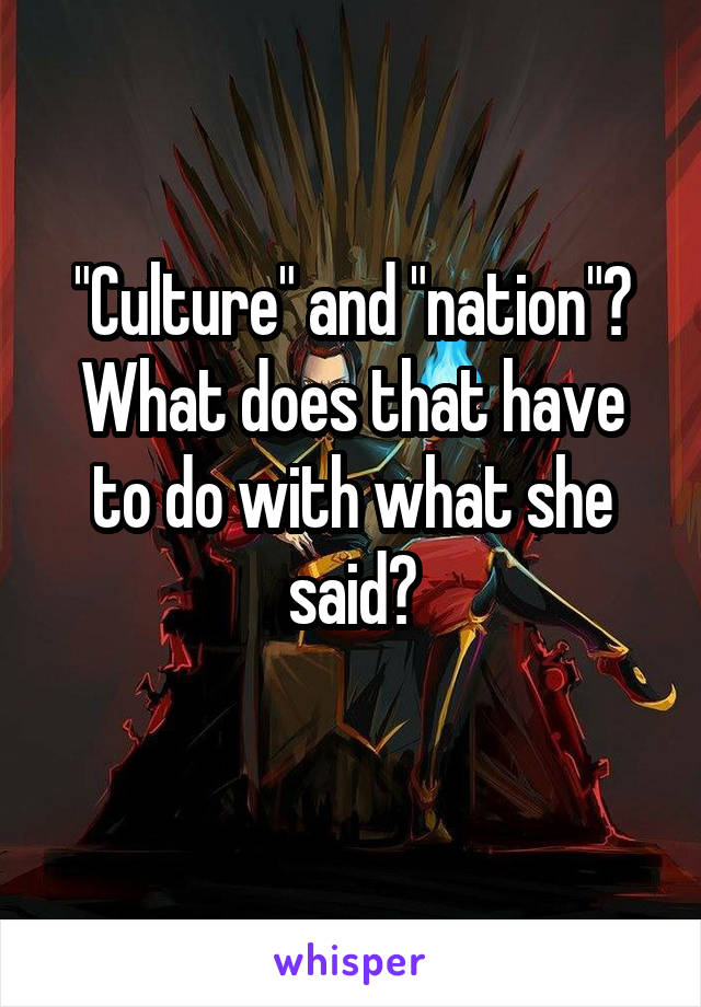 "Culture" and "nation"? What does that have to do with what she said?
