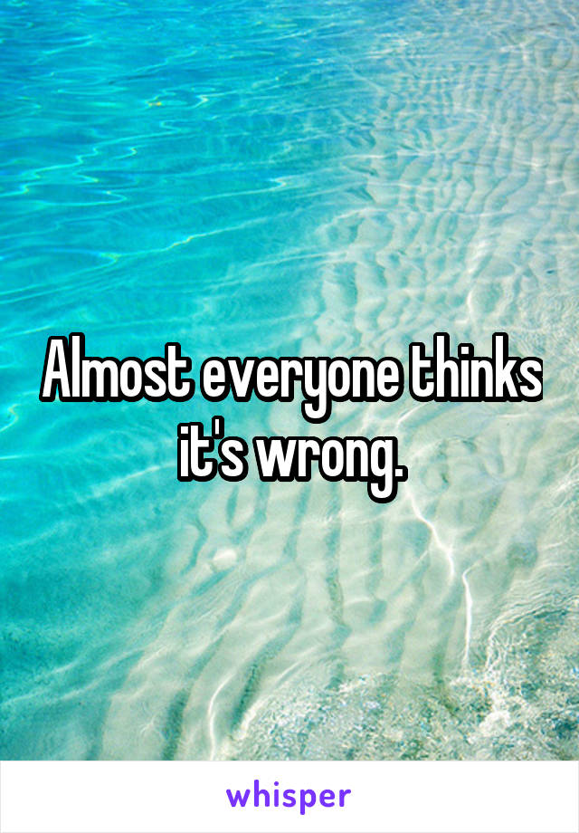 Almost everyone thinks it's wrong.