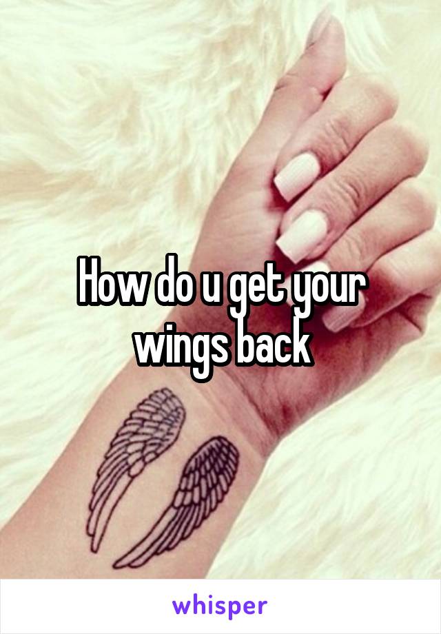 How do u get your wings back