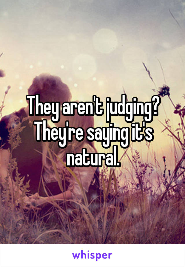 They aren't judging? They're saying it's natural.