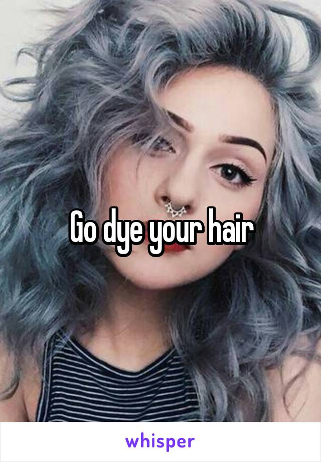 Go dye your hair