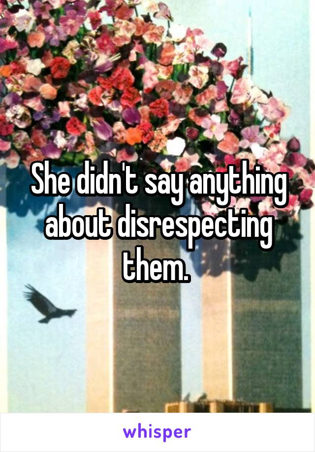 She didn't say anything about disrespecting them. 