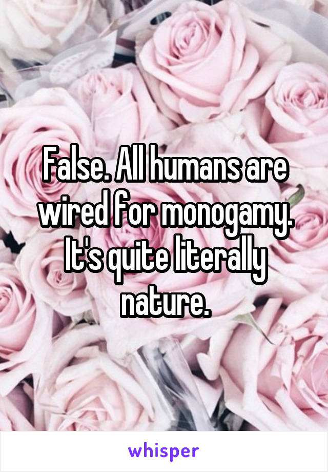 False. All humans are wired for monogamy. It's quite literally nature.