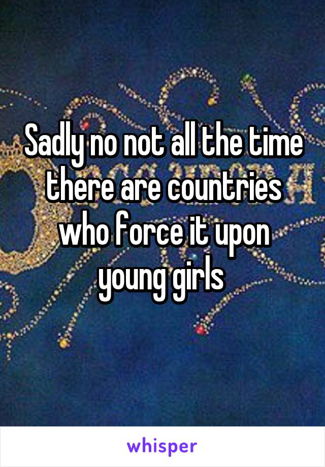 Sadly no not all the time there are countries who force it upon young girls 
