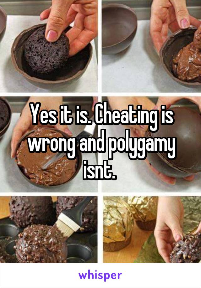 Yes it is. Cheating is wrong and polygamy isnt. 