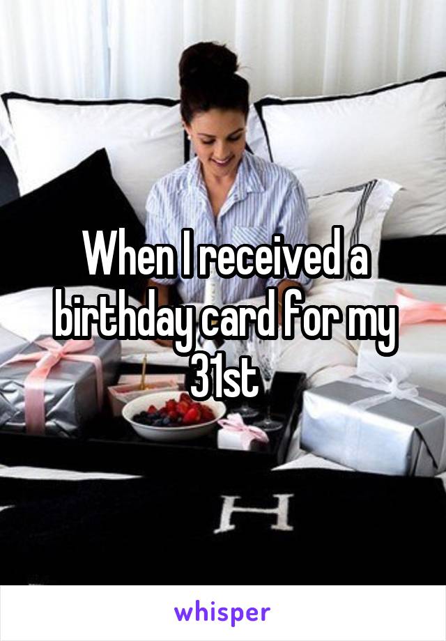 When I received a birthday card for my 31st