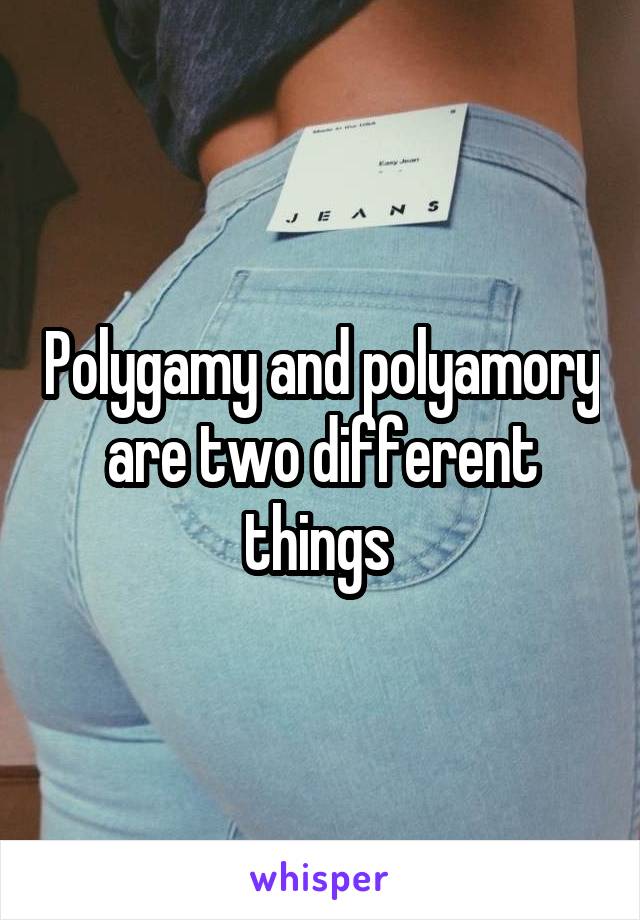 Polygamy and polyamory are two different things 