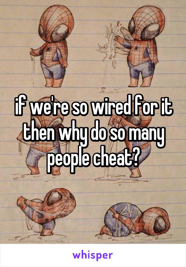 if we're so wired for it then why do so many people cheat?