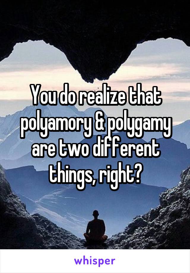 You do realize that polyamory & polygamy are two different things, right?