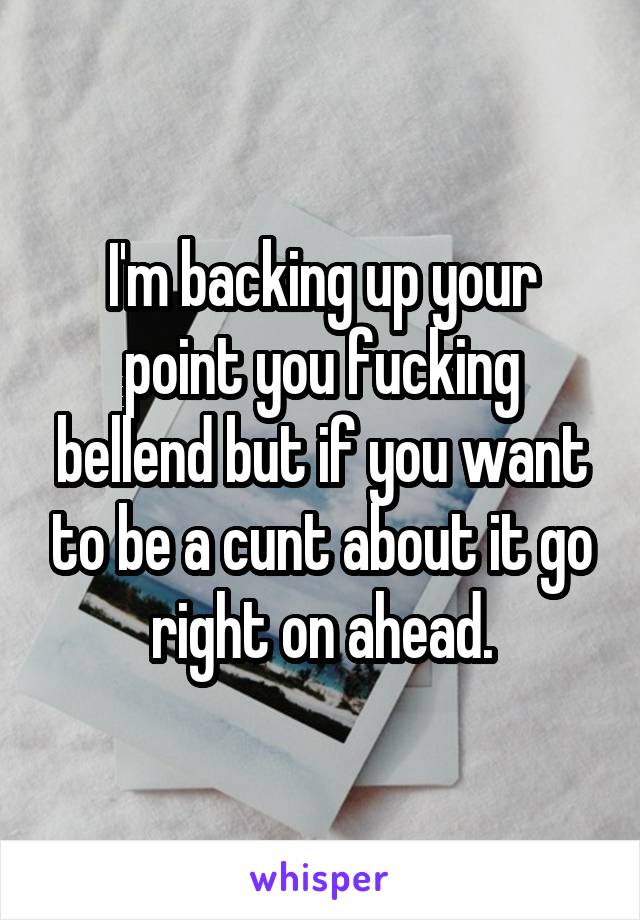 I'm backing up your point you fucking bellend but if you want to be a cunt about it go right on ahead.