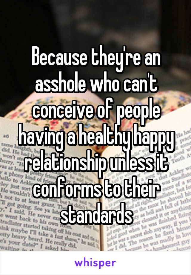 Because they're an asshole who can't conceive of people having a healthy happy relationship unless it conforms to their standards