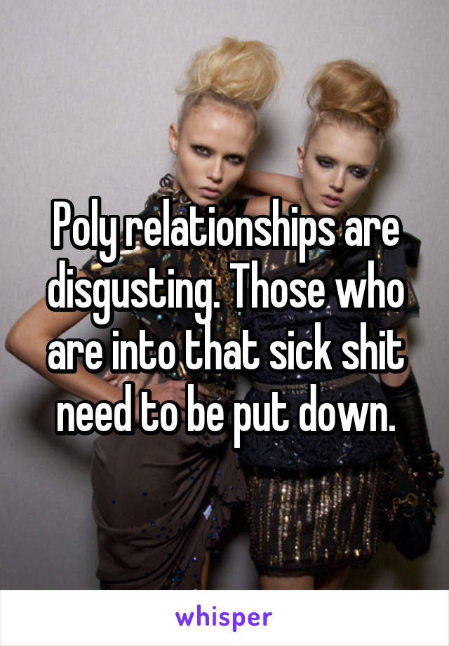 Poly relationships are disgusting. Those who are into that sick shit need to be put down.