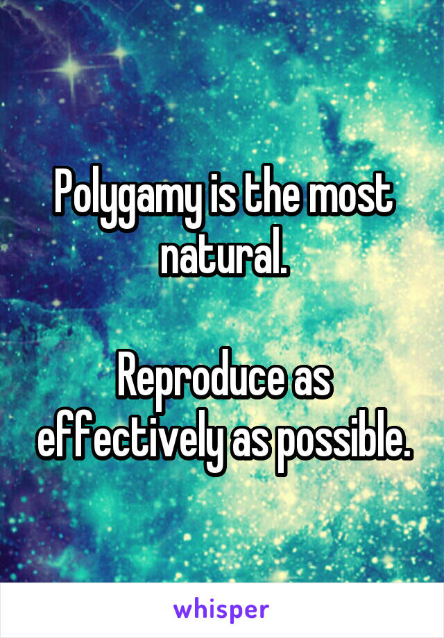 Polygamy is the most natural.

Reproduce as effectively as possible.