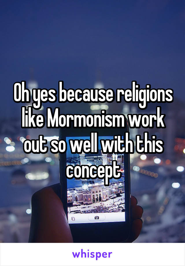 Oh yes because religions like Mormonism work out so well with this concept