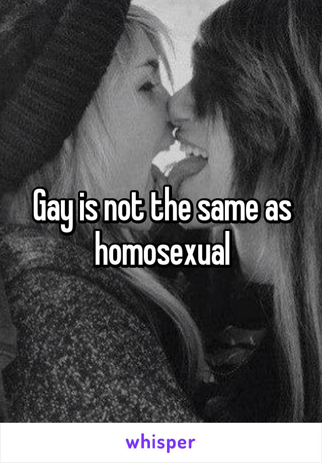 Gay is not the same as homosexual