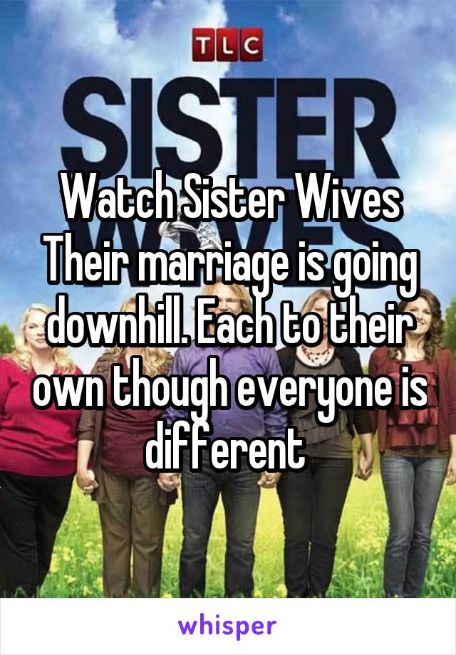 Watch Sister Wives
Their marriage is going downhill. Each to their own though everyone is different 