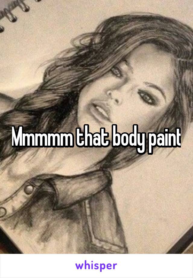 Mmmmm that body paint