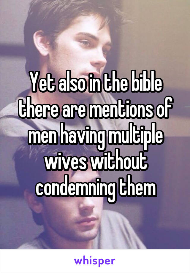 Yet also in the bible there are mentions of men having multiple wives without condemning them