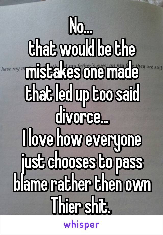 No... 
that would be the mistakes one made that led up too said divorce...
I love how everyone just chooses to pass blame rather then own Thier shit. 