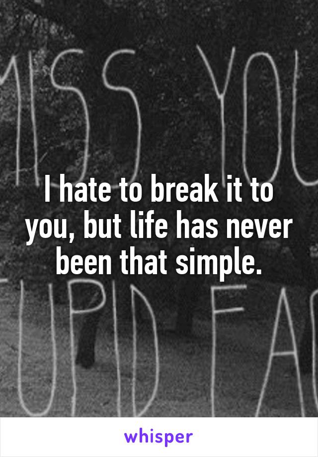 I hate to break it to you, but life has never been that simple.