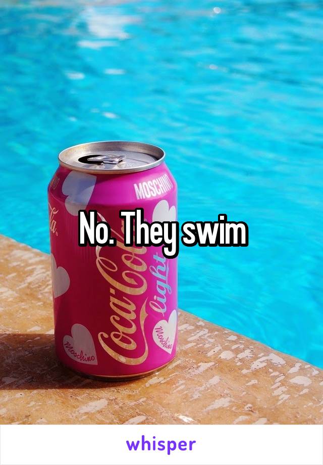 No. They swim