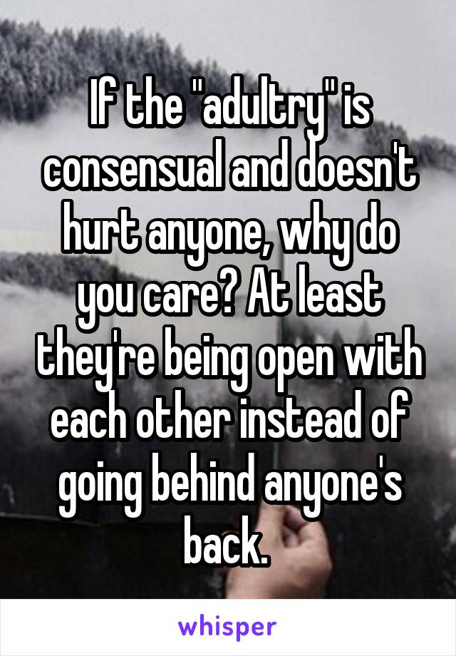 If the "adultry" is consensual and doesn't hurt anyone, why do you care? At least they're being open with each other instead of going behind anyone's back. 