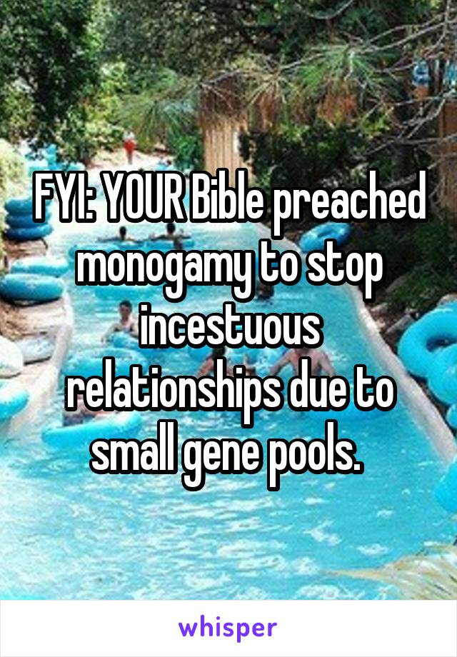 FYI: YOUR Bible preached monogamy to stop incestuous relationships due to small gene pools. 