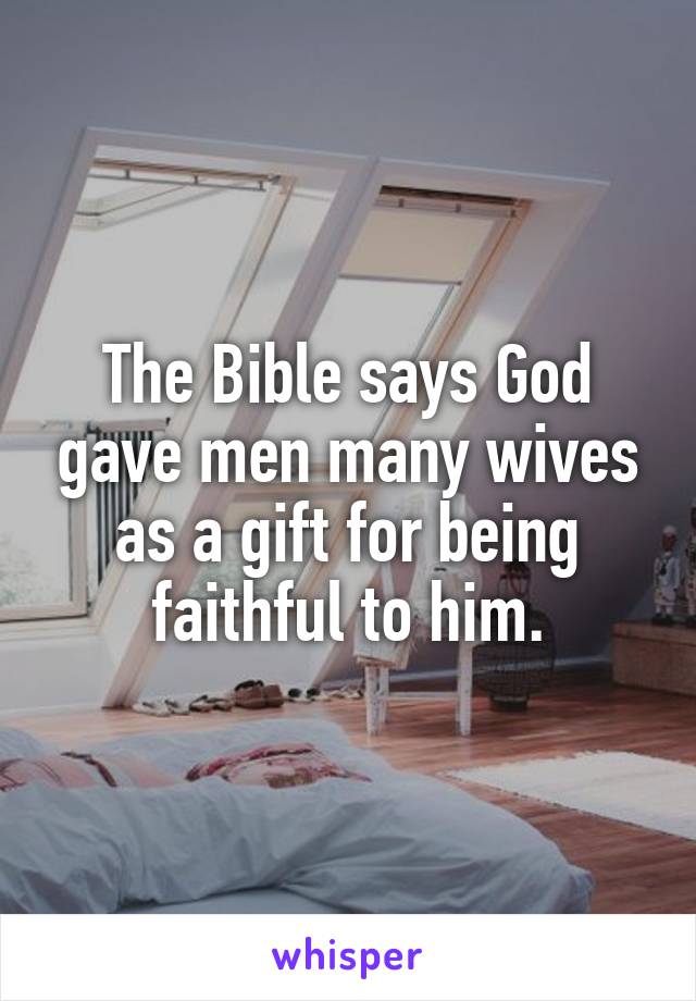 The Bible says God gave men many wives as a gift for being faithful to him.