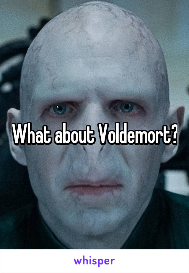 What about Voldemort?