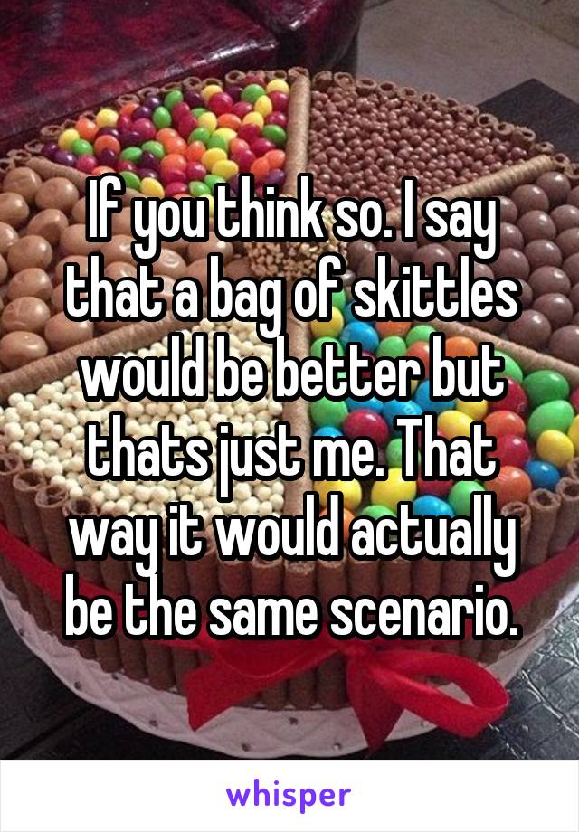 If you think so. I say that a bag of skittles would be better but thats just me. That way it would actually be the same scenario.