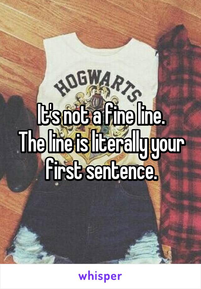 It's not a fine line.
The line is literally your first sentence.