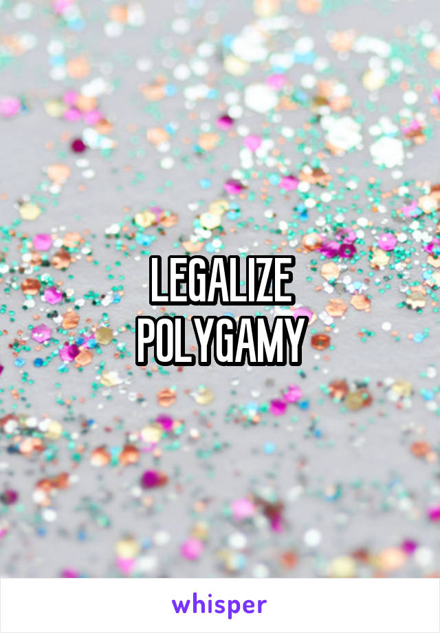 LEGALIZE
POLYGAMY