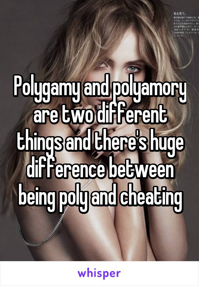 Polygamy and polyamory are two different things and there's huge difference between being poly and cheating