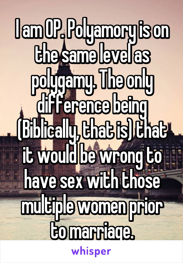 I am OP. Polyamory is on the same level as polygamy. The only difference being (Biblically, that is) that it would be wrong to have sex with those multiple women prior to marriage.