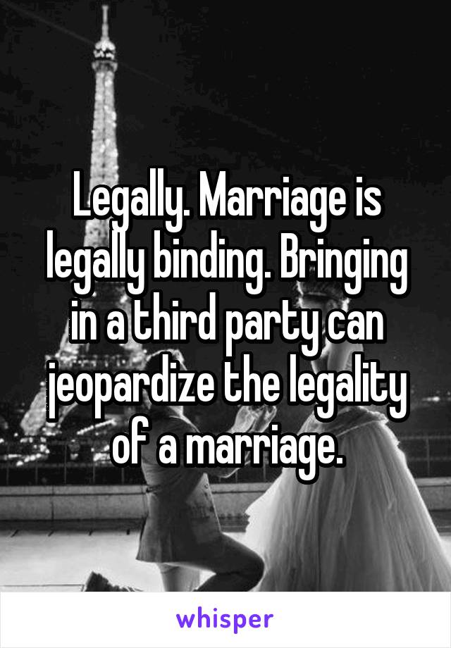 Legally. Marriage is legally binding. Bringing in a third party can jeopardize the legality of a marriage.