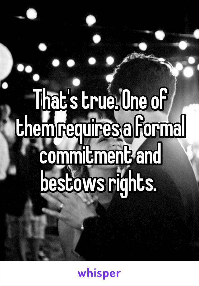 That's true. One of them requires a formal commitment and bestows rights. 