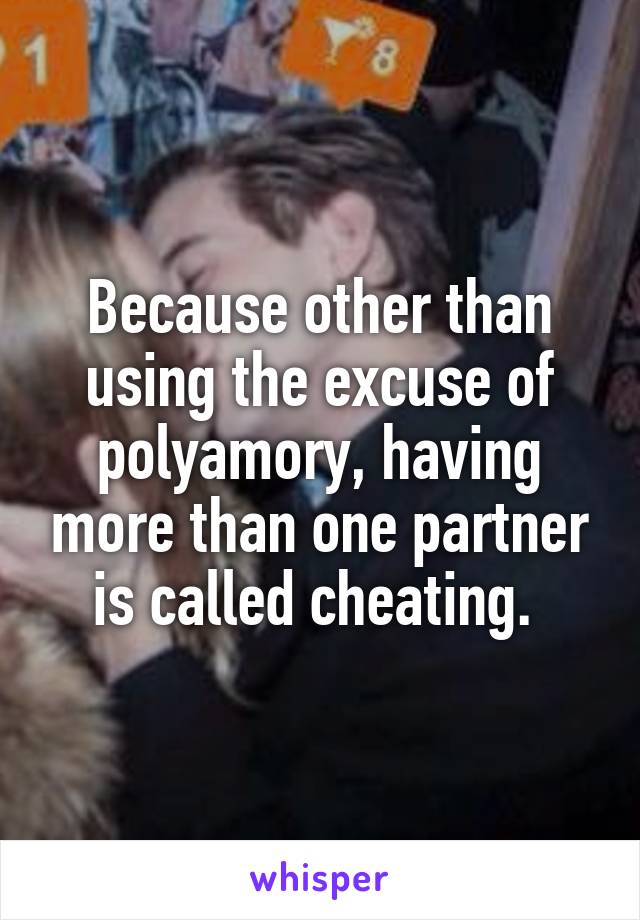 Because other than using the excuse of polyamory, having more than one partner is called cheating. 