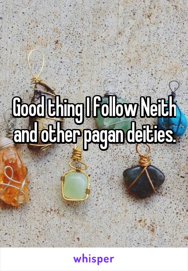 Good thing I follow Neith and other pagan deities. 