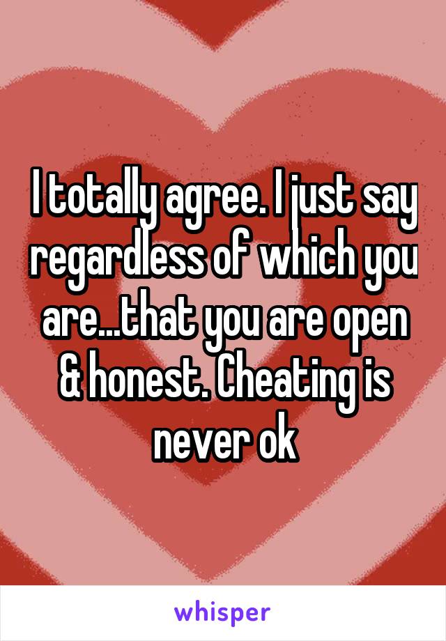 I totally agree. I just say regardless of which you are...that you are open & honest. Cheating is never ok