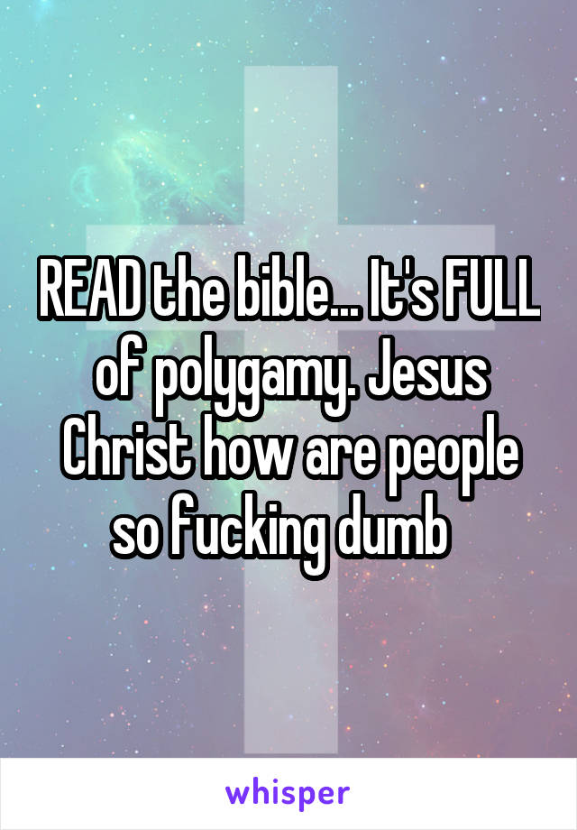 READ the bible... It's FULL of polygamy. Jesus Christ how are people so fucking dumb  