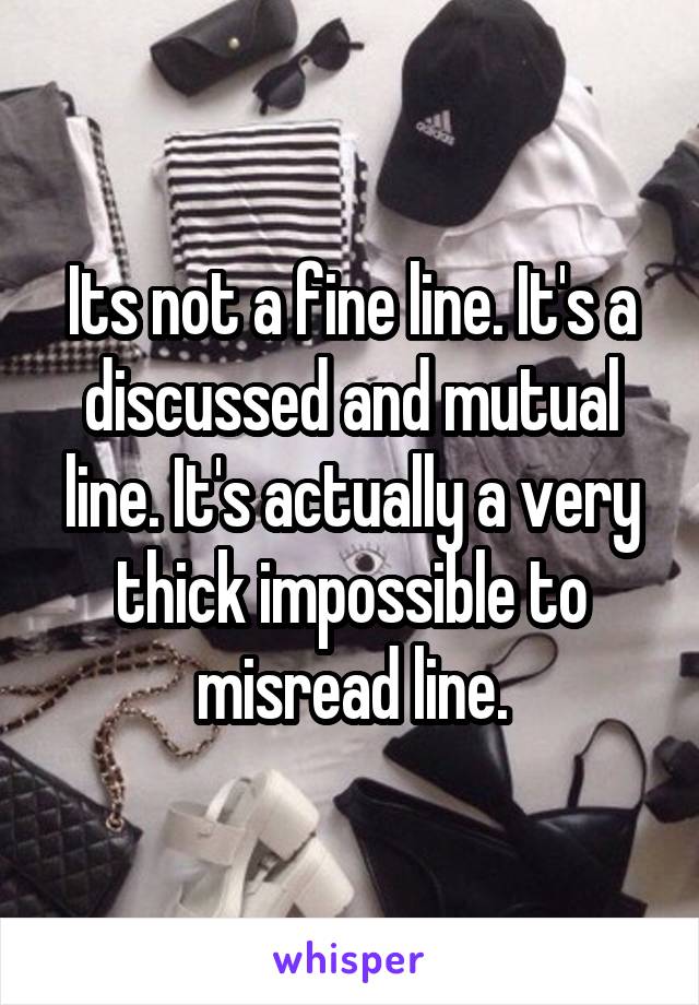 Its not a fine line. It's a discussed and mutual line. It's actually a very thick impossible to misread line.