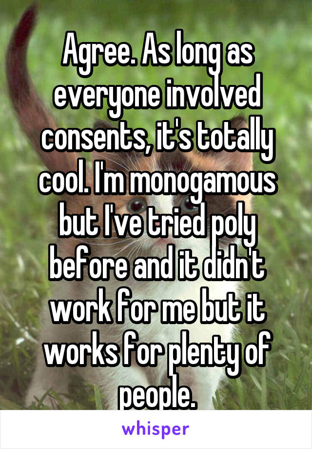 Agree. As long as everyone involved consents, it's totally cool. I'm monogamous but I've tried poly before and it didn't work for me but it works for plenty of people.