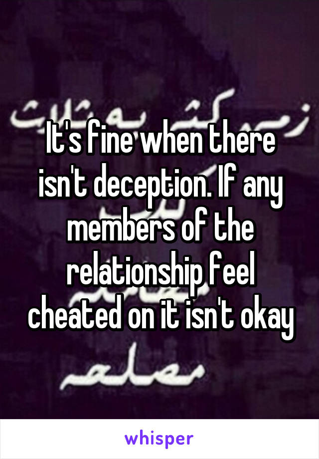 It's fine when there isn't deception. If any members of the relationship feel cheated on it isn't okay