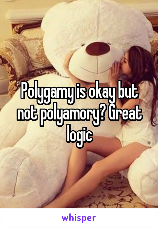 Polygamy is okay but not polyamory? Great logic