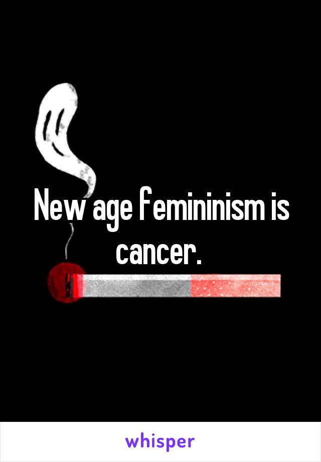 New age femininism is cancer. 