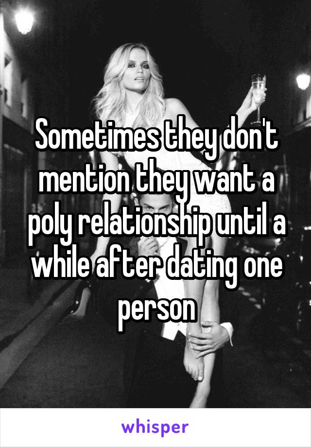 Sometimes they don't mention they want a poly relationship until a while after dating one person