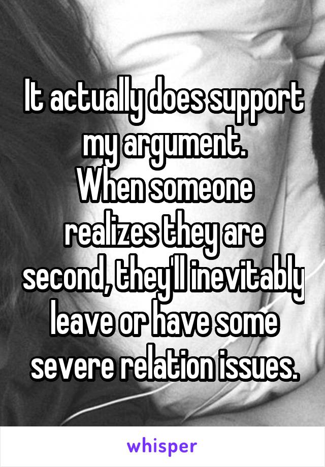 It actually does support my argument.
When someone realizes they are second, they'll inevitably leave or have some severe relation issues.