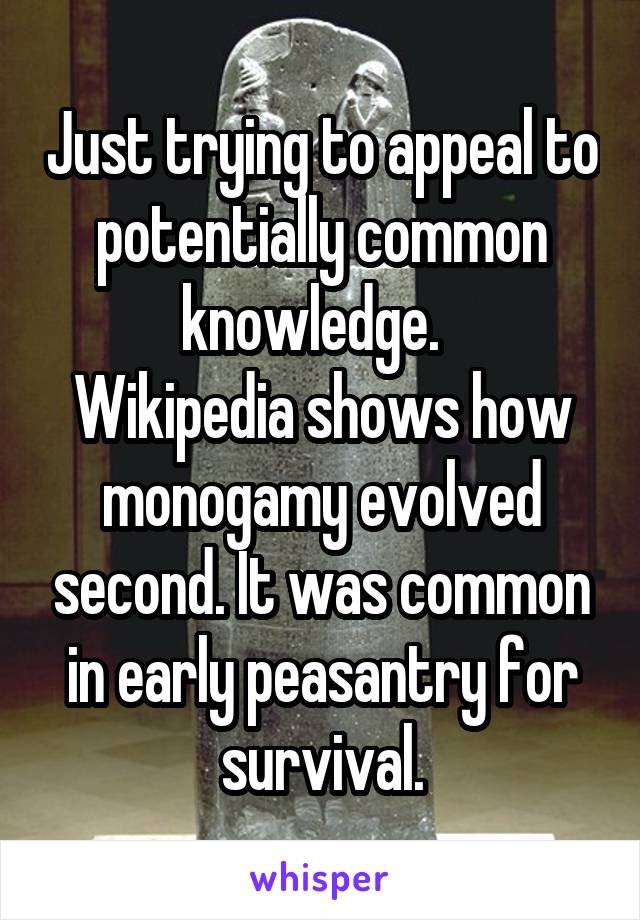 Just trying to appeal to potentially common knowledge.  
Wikipedia shows how monogamy evolved second. It was common in early peasantry for survival.