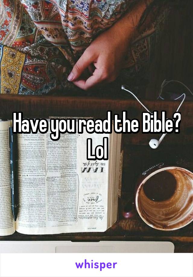 Have you read the Bible? Lol