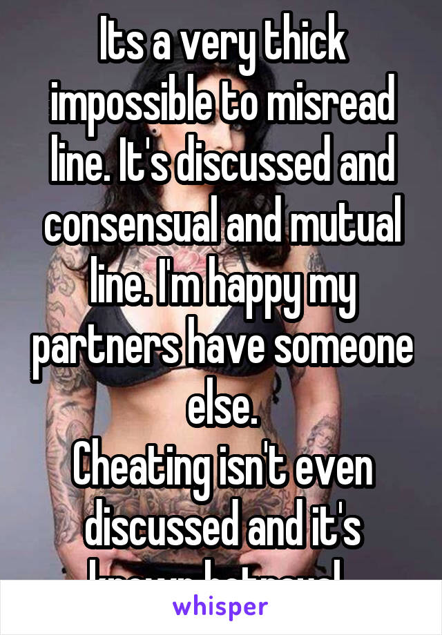 Its a very thick impossible to misread line. It's discussed and consensual and mutual line. I'm happy my partners have someone else.
Cheating isn't even discussed and it's known betrayal. 